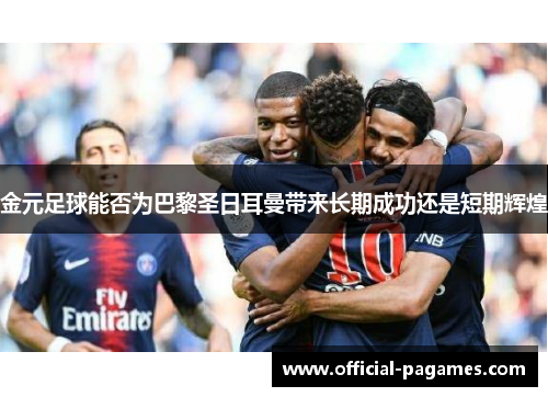 金元足球能否为巴黎圣日耳曼带来长期成功还是短期辉煌