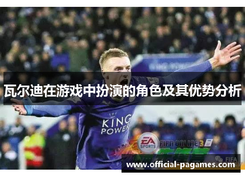瓦尔迪在游戏中扮演的角色及其优势分析 瓦尔迪在游戏中扮演的角色及其优势分析