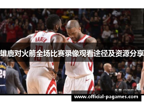 雄鹿对火箭全场比赛录像观看途径及资源分享