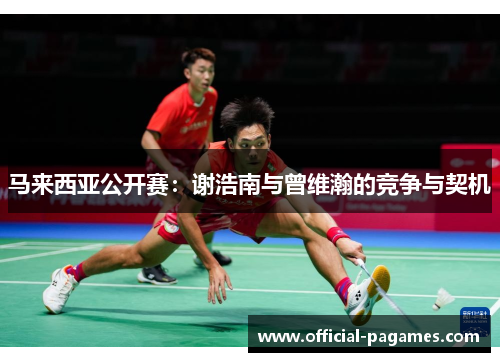 马来西亚公开赛：谢浩南与曾维瀚的竞争与契机