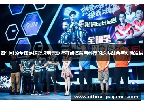 如何引领全球足球篮球电竞潮流推动体育与科技的深度融合与创新发展