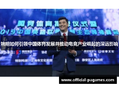 姚明如何引领中国体育发展并推动电竞产业崛起的深远影响 姚明如何引领中国体育发展并推动电竞产业崛起的深远影响
