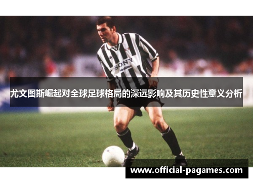 尤文图斯崛起对全球足球格局的深远影响及其历史性意义分析