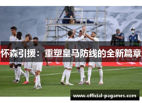 怀森引援：重塑皇马防线的全新篇章
