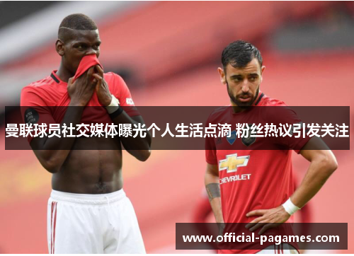 曼联球员社交媒体曝光个人生活点滴 粉丝热议引发关注