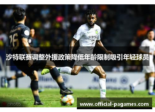 沙特联赛调整外援政策降低年龄限制吸引年轻球员 沙特联赛调整外援政策降低年龄限制吸引年轻球员