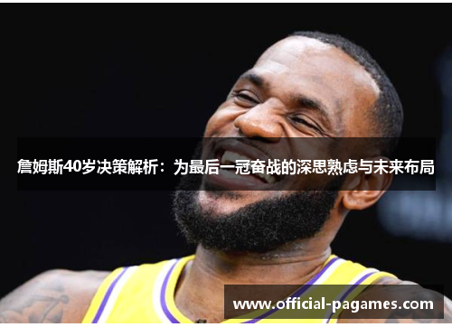 詹姆斯40岁决策解析:为最后一冠奋战的深思熟虑与未来布局 詹姆斯40岁决策解析:为最后一冠奋战的深思熟虑与未来布局