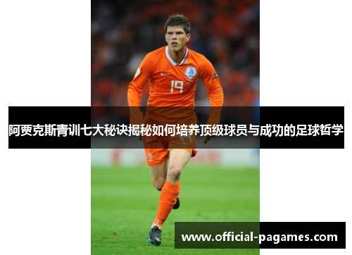 阿贾克斯青训七大秘诀揭秘如何培养顶级球员与成功的足球哲学