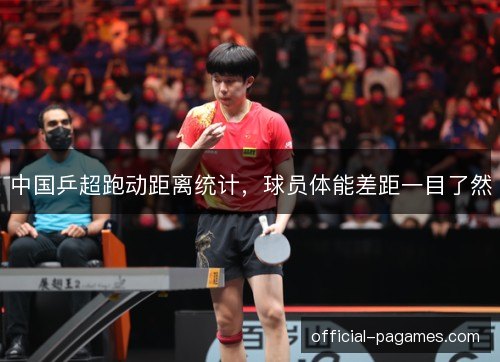 中国乒超跑动距离统计，球员体能差距一目了然