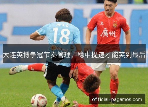 大连英博争冠节奏管理，稳中提速才能笑到最后