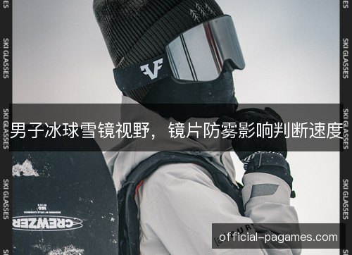 男子冰球雪镜视野,镜片防雾影响判断速度 男子冰球雪镜视野,镜片防雾影响判断速度